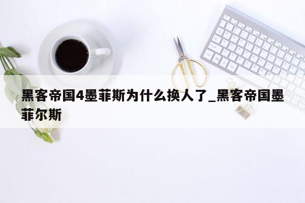 黑客帝国4墨菲斯为什么换人了_黑客帝国墨菲尔斯