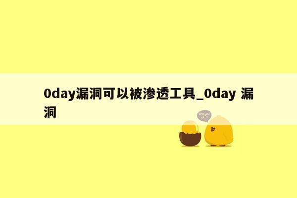 0day漏洞可以被渗透工具_0day 漏洞