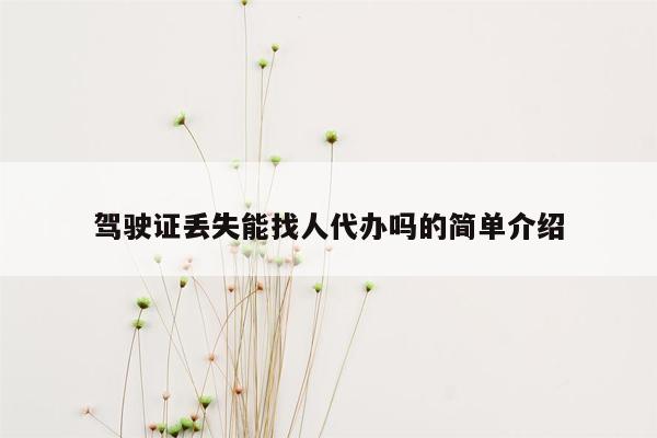 驾驶证丢失能找人代办吗的简单介绍