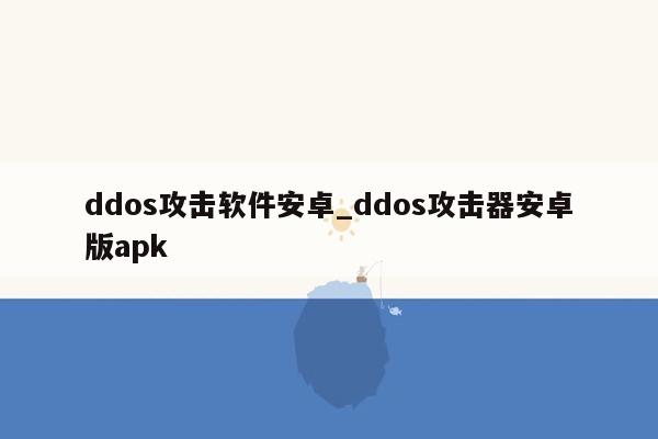 ddos攻击软件安卓_ddos攻击器安卓版apk