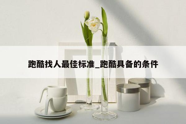 跑酷找人最佳标准_跑酷具备的条件