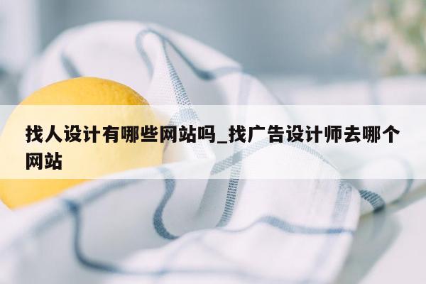 找人设计有哪些网站吗_找广告设计师去哪个网站