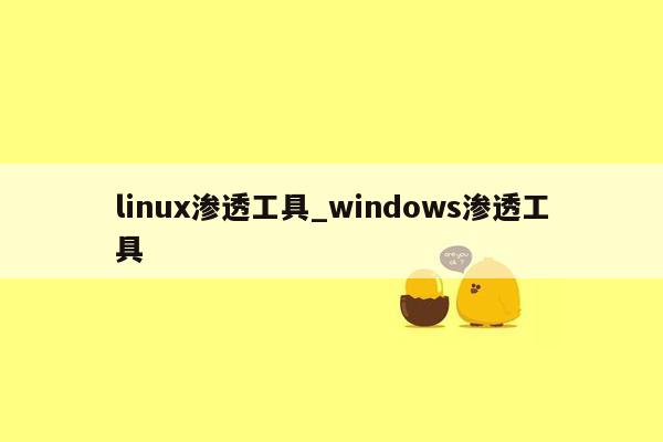 linux渗透工具_windows渗透工具