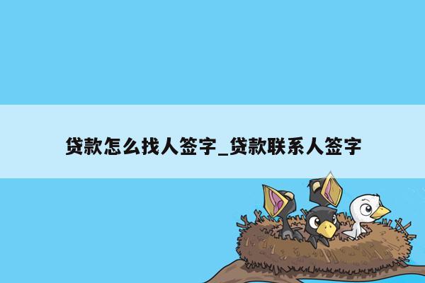 贷款怎么找人签字_贷款联系人签字