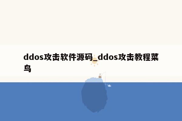 ddos攻击软件源码_ddos攻击教程菜鸟