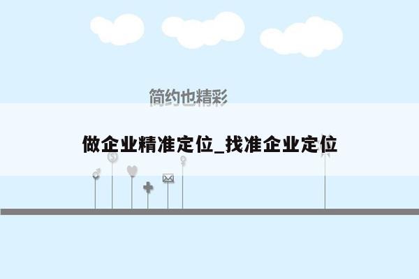 做企业精准定位_找准企业定位