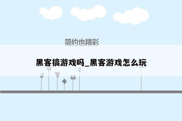 黑客搞游戏吗_黑客游戏怎么玩