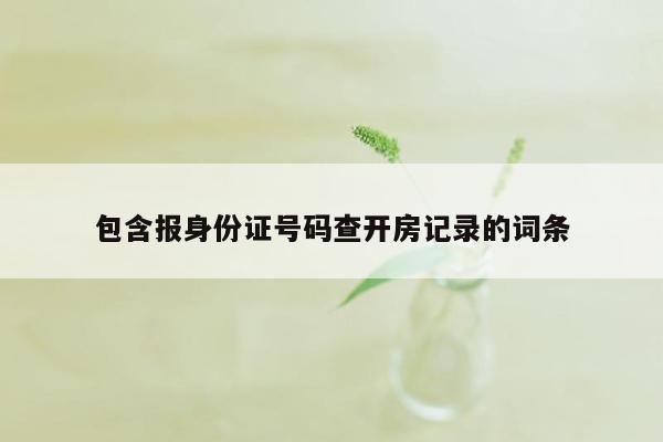 包含报身份证号码查开房记录的词条