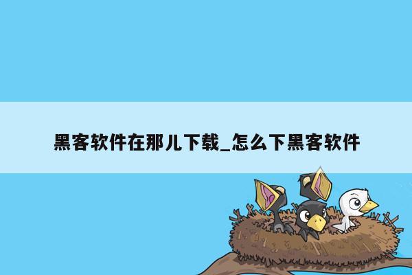 黑客软件在那儿下载_怎么下黑客软件