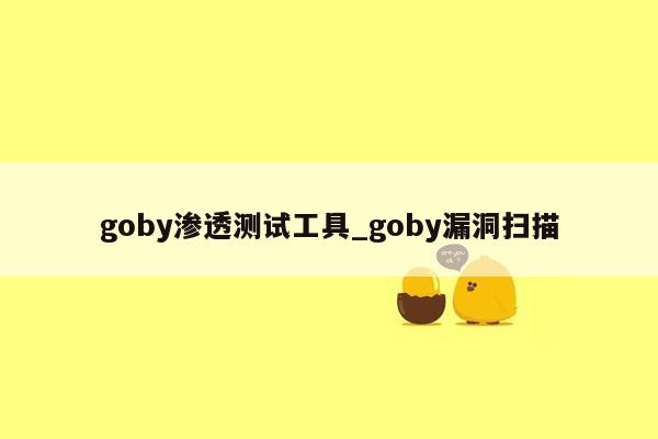 goby渗透测试工具_goby漏洞扫描