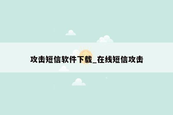 攻击短信软件下载_在线短信攻击