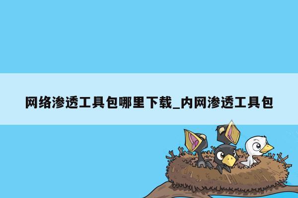 网络渗透工具包哪里下载_内网渗透工具包