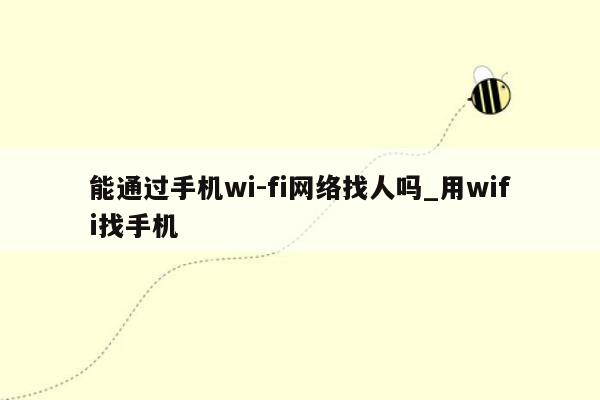 能通过手机wi-fi网络找人吗_用wifi找手机