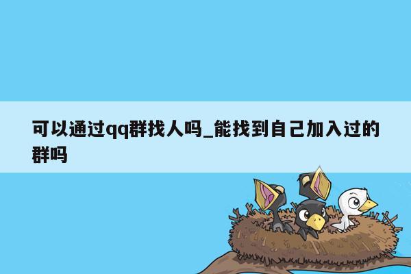 可以通过qq群找人吗_能找到自己加入过的群吗