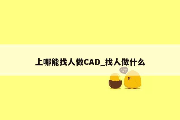 上哪能找人做CAD_找人做什么