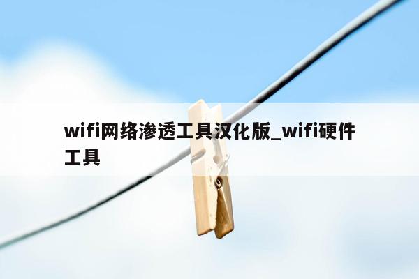 wifi网络渗透工具汉化版_wifi硬件工具
