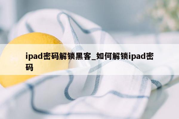 ipad密码解锁黑客_如何解锁ipad密码