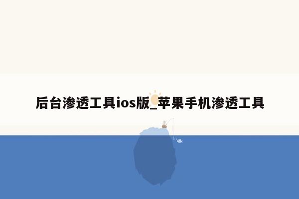 后台渗透工具ios版_苹果手机渗透工具