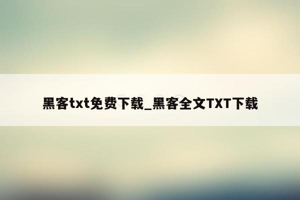 黑客txt免费下载_黑客全文TXT下载