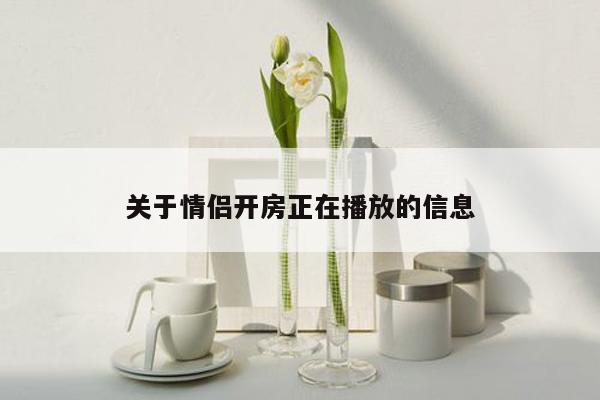 关于情侣开房正在播放的信息