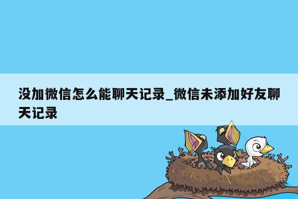 没加微信怎么能聊天记录_微信未添加好友聊天记录