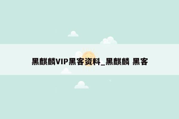 黑麒麟VIP黑客资料_黑麒麟 黑客