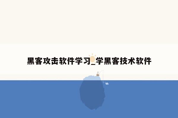 黑客攻击软件学习_学黑客技术软件