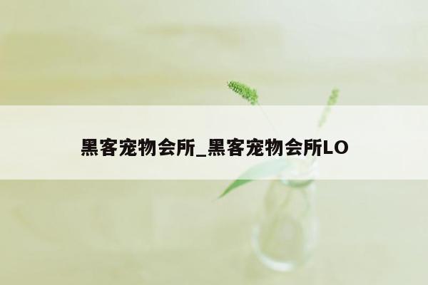 黑客宠物会所_黑客宠物会所LO