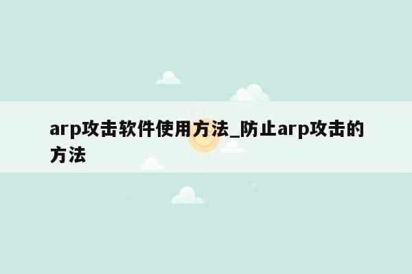 arp攻击软件使用方法_防止arp攻击的方法