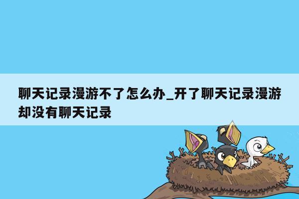 聊天记录漫游不了怎么办_开了聊天记录漫游却没有聊天记录