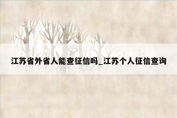 江苏省外省人能查征信吗_江苏个人征信查询