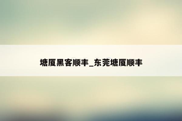 塘厦黑客顺丰_东莞塘厦顺丰