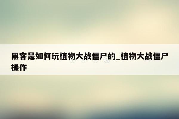 黑客是如何玩植物大战僵尸的_植物大战僵尸操作