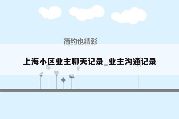 上海小区业主聊天记录_业主沟通记录