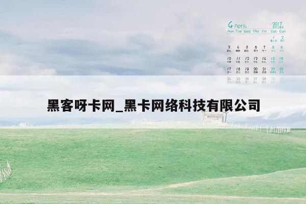 黑客呀卡网_黑卡网络科技有限公司