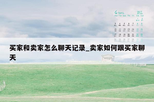 买家和卖家怎么聊天记录_卖家如何跟买家聊天