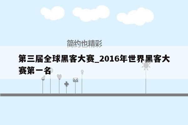 第三届全球黑客大赛_2016年世界黑客大赛第一名