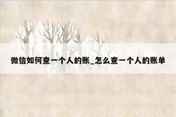 微信如何查一个人的账_怎么查一个人的账单