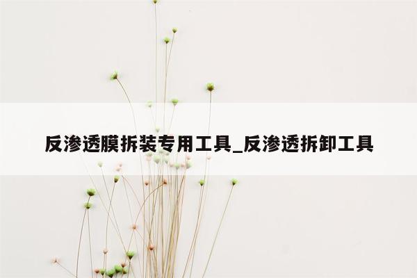 反渗透膜拆装专用工具_反渗透拆卸工具