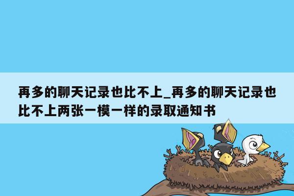 再多的聊天记录也比不上_再多的聊天记录也比不上两张一模一样的录取通知书