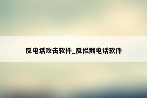 反电话攻击软件_反拦截电话软件