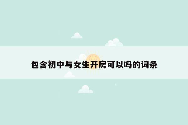 包含初中与女生开房可以吗的词条