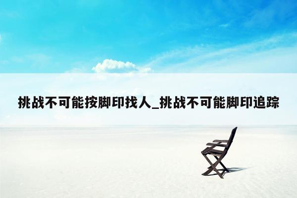 挑战不可能按脚印找人_挑战不可能脚印追踪