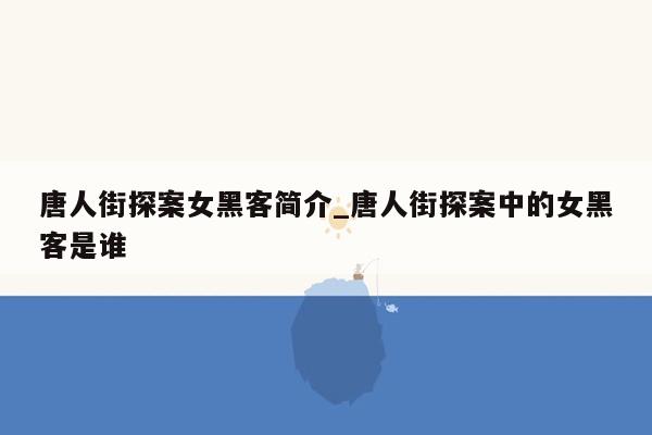 唐人街探案女黑客简介_唐人街探案中的女黑客是谁