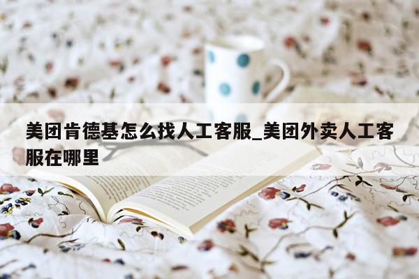 美团肯德基怎么找人工客服_美团外卖人工客服在哪里