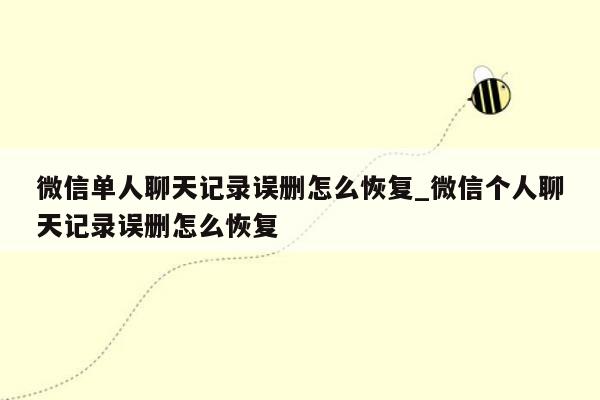 微信单人聊天记录误删怎么恢复_微信个人聊天记录误删怎么恢复