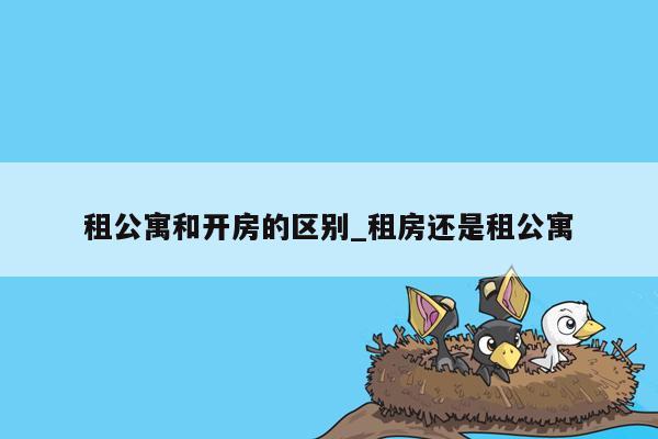 租公寓和开房的区别_租房还是租公寓