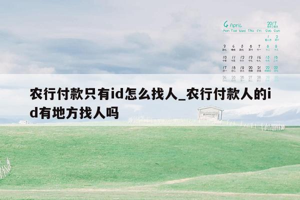 农行付款只有id怎么找人_农行付款人的id有地方找人吗