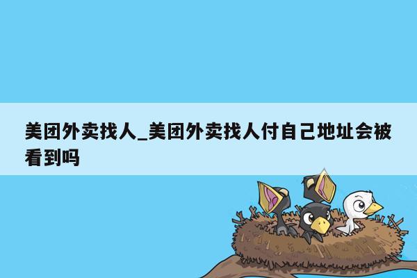 美团外卖找人_美团外卖找人付自己地址会被看到吗