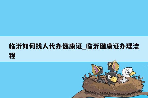 临沂如何找人代办健康证_临沂健康证办理流程